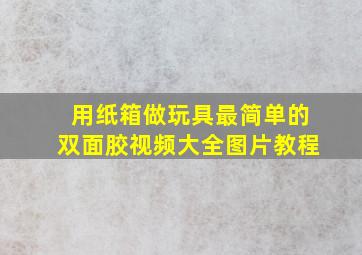 用纸箱做玩具最简单的双面胶视频大全图片教程