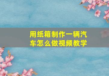 用纸箱制作一辆汽车怎么做视频教学