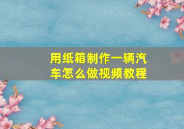 用纸箱制作一辆汽车怎么做视频教程