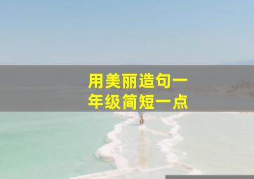 用美丽造句一年级简短一点