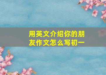 用英文介绍你的朋友作文怎么写初一