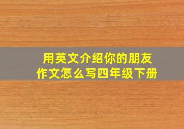 用英文介绍你的朋友作文怎么写四年级下册