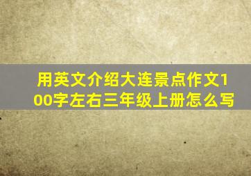 用英文介绍大连景点作文100字左右三年级上册怎么写