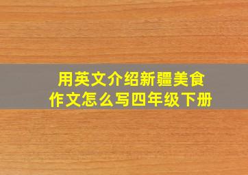 用英文介绍新疆美食作文怎么写四年级下册