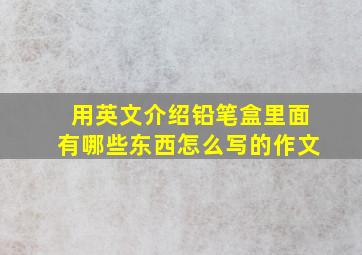 用英文介绍铅笔盒里面有哪些东西怎么写的作文