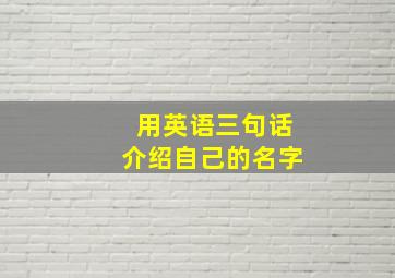 用英语三句话介绍自己的名字