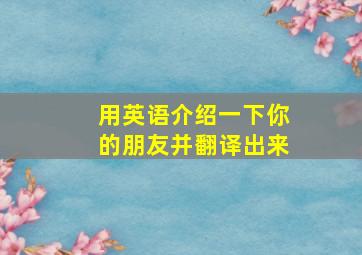 用英语介绍一下你的朋友并翻译出来