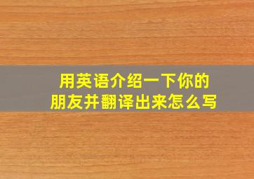 用英语介绍一下你的朋友并翻译出来怎么写