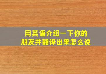 用英语介绍一下你的朋友并翻译出来怎么说