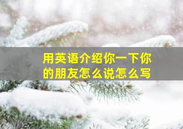 用英语介绍你一下你的朋友怎么说怎么写