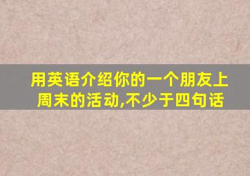 用英语介绍你的一个朋友上周末的活动,不少于四句话