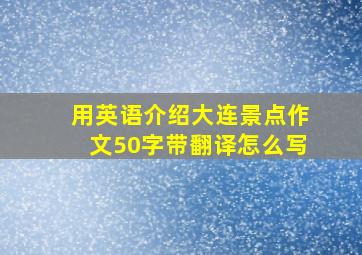 用英语介绍大连景点作文50字带翻译怎么写