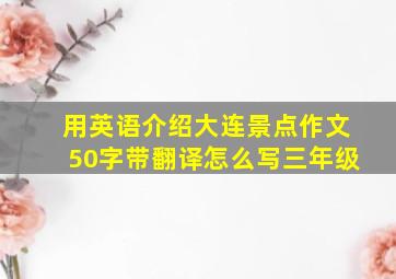 用英语介绍大连景点作文50字带翻译怎么写三年级