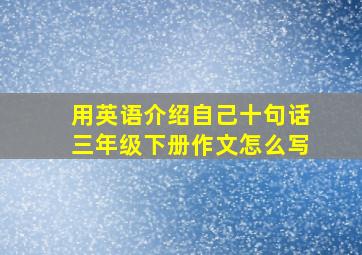 用英语介绍自己十句话三年级下册作文怎么写