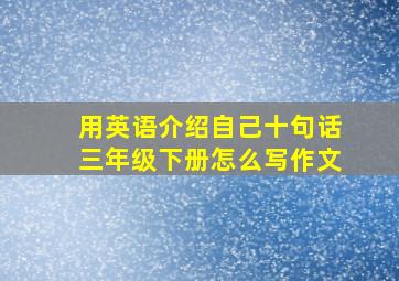 用英语介绍自己十句话三年级下册怎么写作文