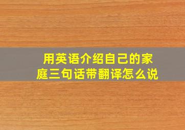 用英语介绍自己的家庭三句话带翻译怎么说