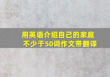 用英语介绍自己的家庭不少于50词作文带翻译