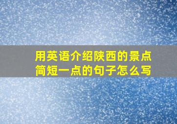 用英语介绍陕西的景点简短一点的句子怎么写