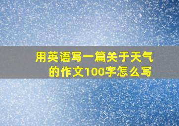 用英语写一篇关于天气的作文100字怎么写