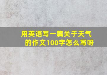 用英语写一篇关于天气的作文100字怎么写呀