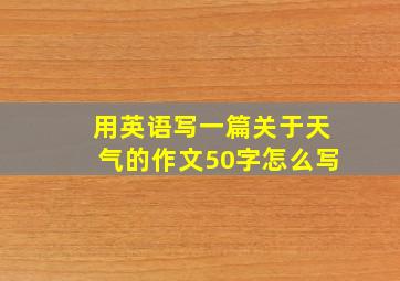 用英语写一篇关于天气的作文50字怎么写