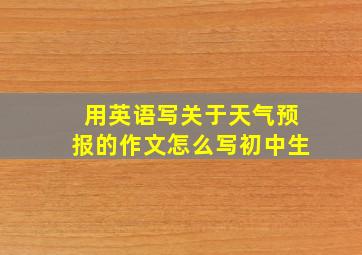 用英语写关于天气预报的作文怎么写初中生