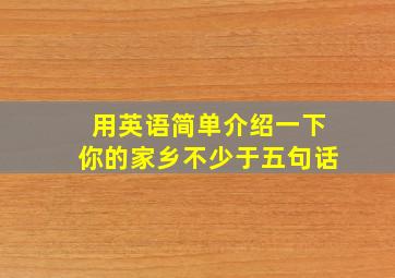 用英语简单介绍一下你的家乡不少于五句话