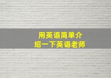 用英语简单介绍一下英语老师