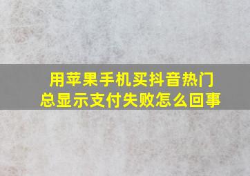 用苹果手机买抖音热门总显示支付失败怎么回事