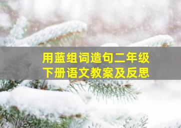 用蓝组词造句二年级下册语文教案及反思