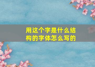 用这个字是什么结构的字体怎么写的