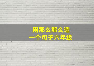 用那么那么造一个句子六年级