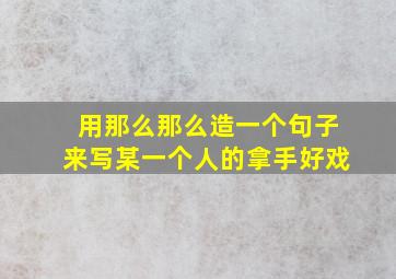 用那么那么造一个句子来写某一个人的拿手好戏