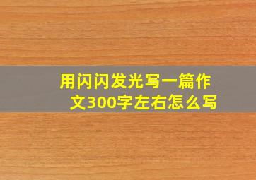 用闪闪发光写一篇作文300字左右怎么写