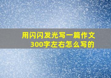 用闪闪发光写一篇作文300字左右怎么写的