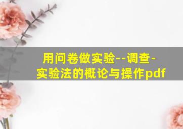 用问卷做实验--调查-实验法的概论与操作pdf