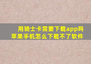 用骑士卡需要下载app吗苹果手机怎么下载不了软件