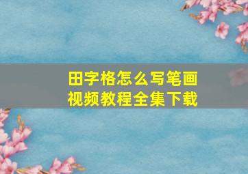 田字格怎么写笔画视频教程全集下载