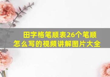 田字格笔顺表26个笔顺怎么写的视频讲解图片大全