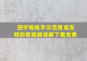 田字格练字示范是谁发明的呢视频讲解下载免费