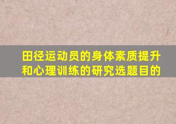 田径运动员的身体素质提升和心理训练的研究选题目的