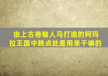 由上古卷轴人马打造的阿玛拉王国中跳点处是用来干嘛的