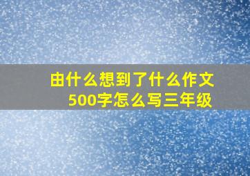 由什么想到了什么作文500字怎么写三年级