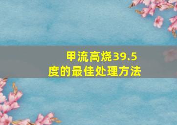 甲流高烧39.5度的最佳处理方法