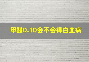 甲醛0.10会不会得白血病