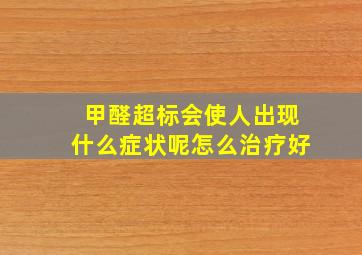 甲醛超标会使人出现什么症状呢怎么治疗好