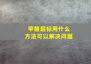 甲醛超标用什么方法可以解决问题