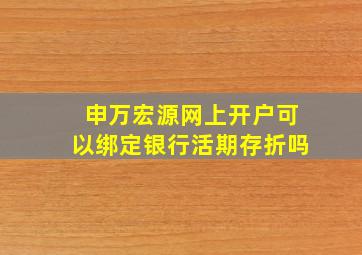 申万宏源网上开户可以绑定银行活期存折吗