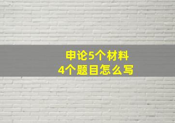 申论5个材料4个题目怎么写