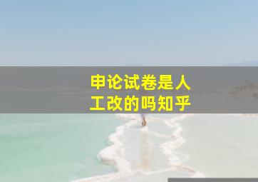 申论试卷是人工改的吗知乎